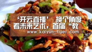 ‘开云直播’
<h1>换个角度看未来艺术,首届“教博会”呈现国内外艺术院校教育(图2) 开云竞猜