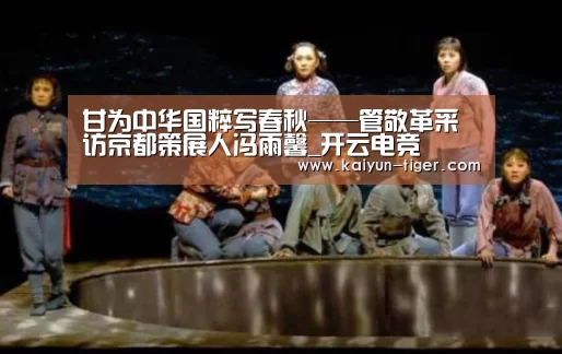 甘为中华国粹写春秋——管敬革采访京都策展人冯雨馨_开云电竞(图4) 开云赛事
