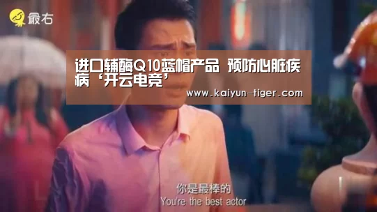 进口辅酶Q10蓝帽产品 预防心脏疾病‘开云电竞’(图1) 开云电竞