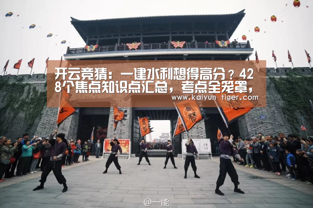 开云竞猜:一建水利想得高分?428个焦点知识点汇总,考点全笼罩,背完通关(图3) 开云电竞