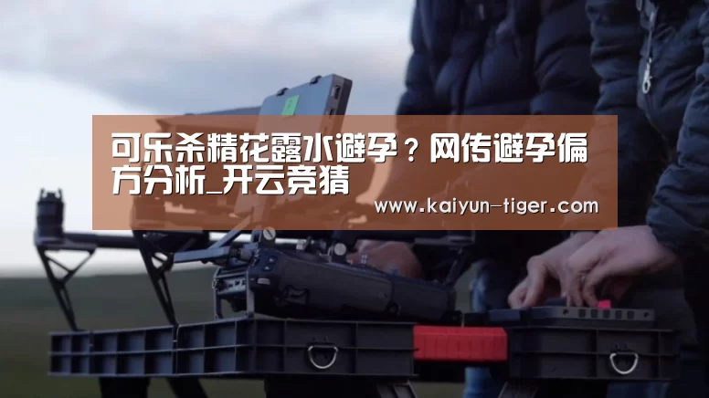 可乐杀精花露水避孕?网传避孕偏方分析_开云竞猜(图1) 开云电竞