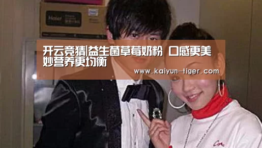 开云竞猜|益生菌草莓奶粉 口感更美妙营养更均衡(图2) 开云电竞