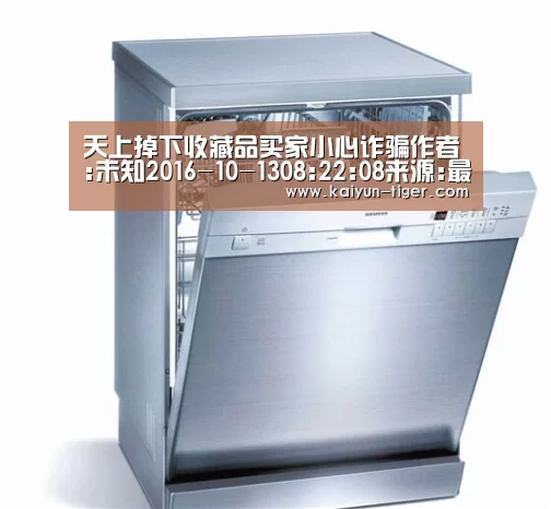 天上掉下收藏品买家小心诈骗作者:未知2016-10-1308:22:08来源:最高法原本想看看自己的藏品有没有市场,没想:开云电竞(图1) 开云竞猜