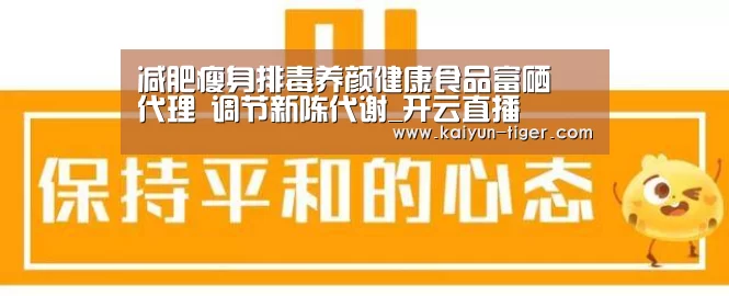 减肥瘦身排毒养颜健康食品富硒砃代理 调节新陈代谢_开云直播(图4) 开云直播