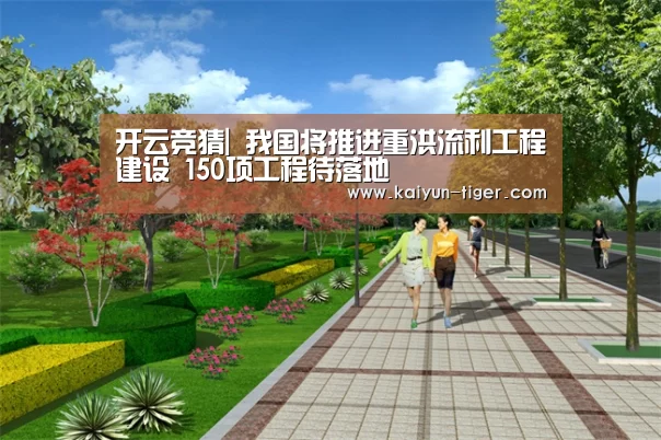 开云竞猜|
我国将推进重洪流利工程建设 150项工程待落地(图1) 开云电竞